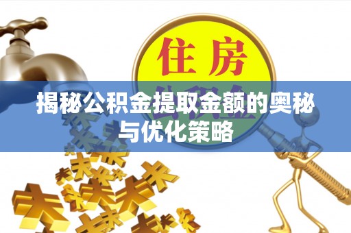 张家港揭秘公积金提取金额的奥秘与优化策略