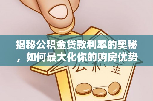 张家港揭秘公积金贷款利率的奥秘，如何最大化你的购房优势