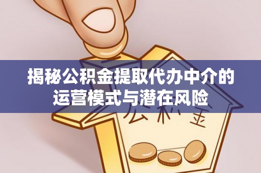 张家港揭秘公积金提取代办中介的运营模式与潜在风险
