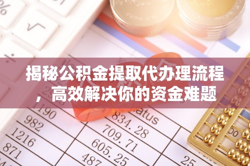 张家港揭秘公积金提取代办理流程，高效解决你的资金难题
