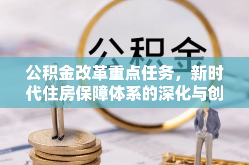 张家港公积金改革重点任务，新时代住房保障体系的深化与创新