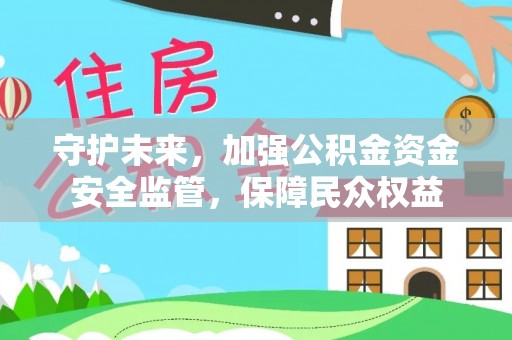 张家港守护未来，加强公积金资金安全监管，保障民众权益
