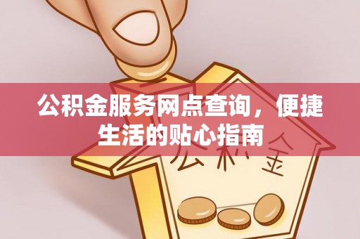 张家港公积金服务网点查询，便捷生活的贴心指南