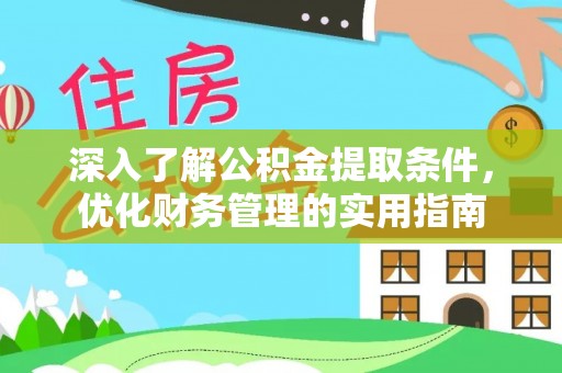 张家港深入了解公积金提取条件，优化财务管理的实用指南
