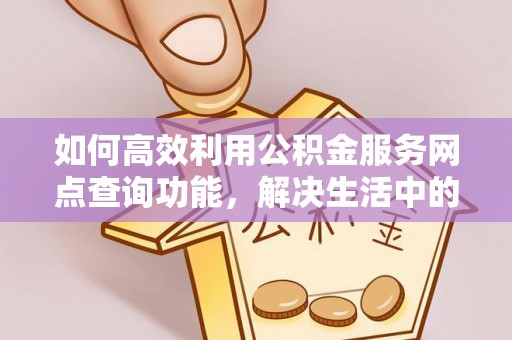 张家港如何高效利用公积金服务网点查询功能，解决生活中的资金难题