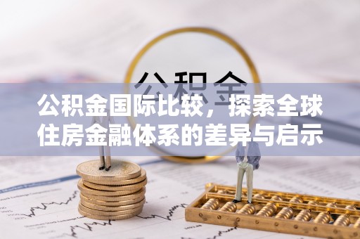 张家港公积金国际比较，探索全球住房金融体系的差异与启示