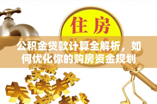 张家港公积金贷款计算全解析，如何优化你的购房资金规划
