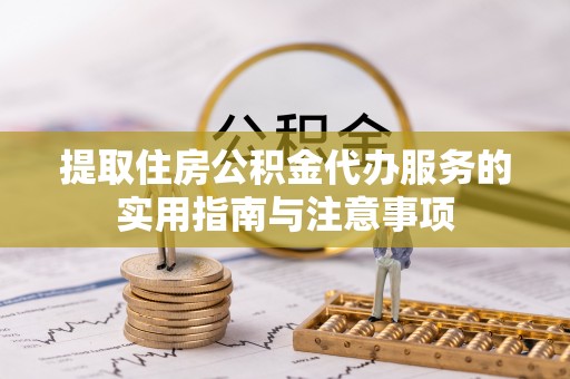 张家港提取住房公积金代办服务的实用指南与注意事项