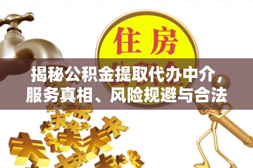 张家港揭秘公积金提取代办中介，服务真相、风险规避与合法途径