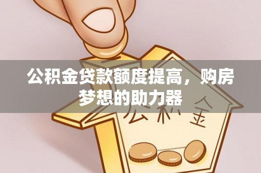 张家港公积金贷款额度提高，购房梦想的助力器