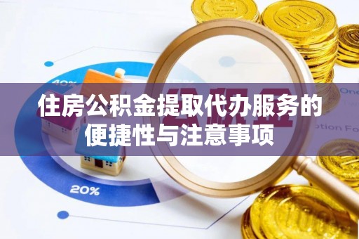 张家港住房公积金提取代办服务的便捷性与注意事项