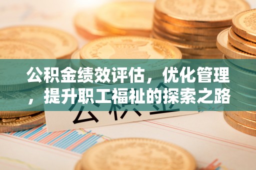 张家港公积金绩效评估，优化管理，提升职工福祉的探索之路