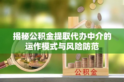 张家港揭秘公积金提取代办中介的运作模式与风险防范