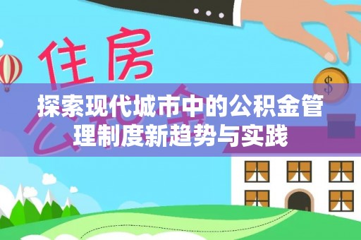 张家港探索现代城市中的公积金管理制度新趋势与实践