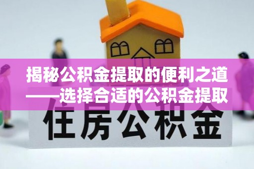 张家港揭秘公积金提取的便利之道——选择合适的公积金提取代办公司是关键