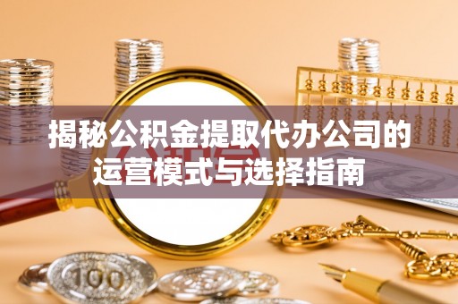 张家港揭秘公积金提取代办公司的运营模式与选择指南