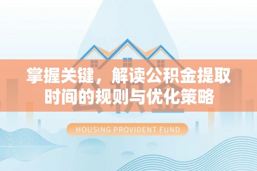张家港掌握关键，解读公积金提取时间的规则与优化策略