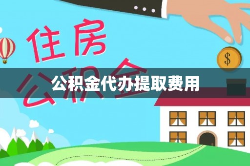 张家港公积金代办提取费用