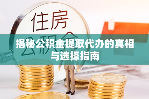 张家港揭秘公积金提取代办的真相与选择指南