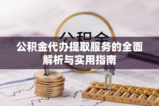 张家港公积金代办提取服务的全面解析与实用指南