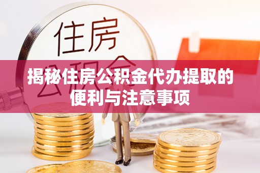 张家港揭秘住房公积金代办提取的便利与注意事项