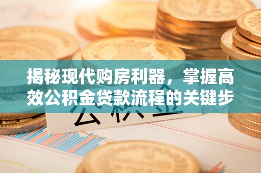 张家港揭秘现代购房利器，掌握高效公积金贷款流程的关键步骤