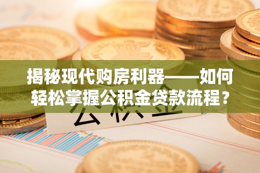 张家港揭秘现代购房利器——如何轻松掌握公积金贷款流程？