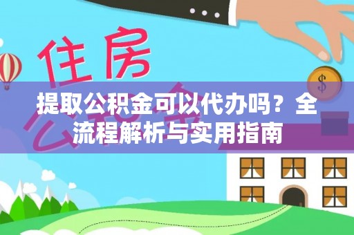 张家港提取公积金可以代办吗？全流程解析与实用指南