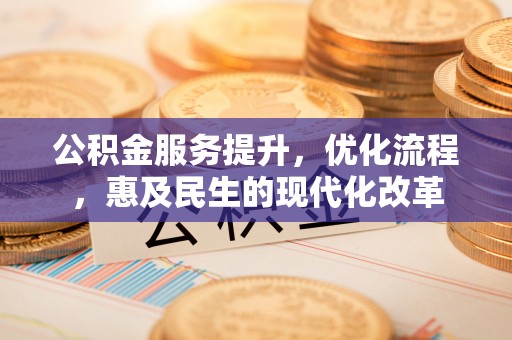 张家港公积金服务提升，优化流程，惠及民生的现代化改革