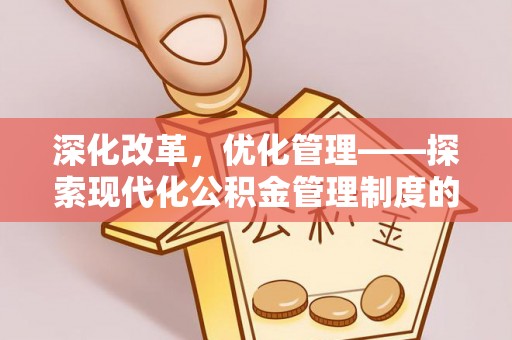 张家港深化改革，优化管理——探索现代化公积金管理制度的实践与未来