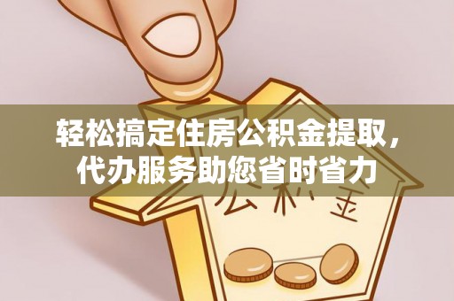 张家港轻松搞定住房公积金提取，代办服务助您省时省力