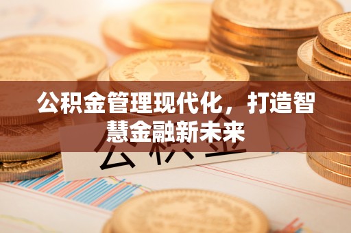 张家港公积金管理现代化，打造智慧金融新未来