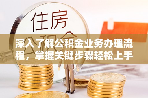 张家港深入了解公积金业务办理流程，掌握关键步骤轻松上手