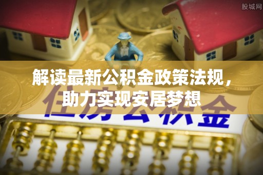 张家港解读最新公积金政策法规，助力实现安居梦想