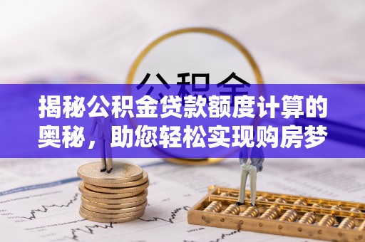 张家港揭秘公积金贷款额度计算的奥秘，助您轻松实现购房梦想