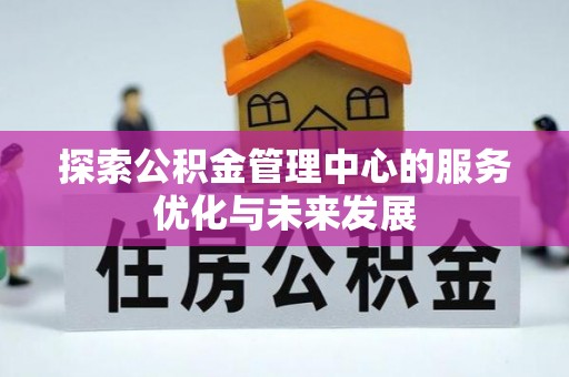 张家港探索公积金管理中心的服务优化与未来发展