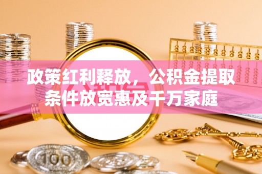 张家港政策红利释放，公积金提取条件放宽惠及千万家庭