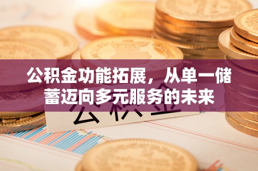 张家港公积金功能拓展，从单一储蓄迈向多元服务的未来