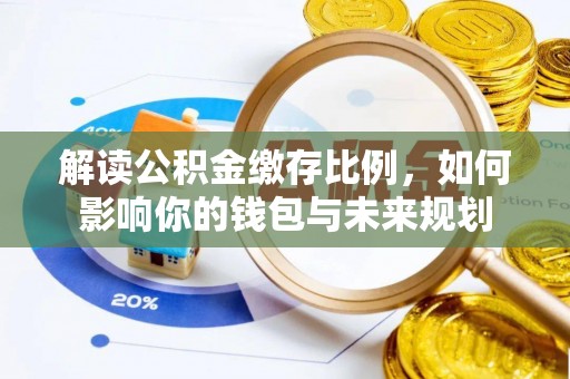 张家港解读公积金缴存比例，如何影响你的钱包与未来规划
