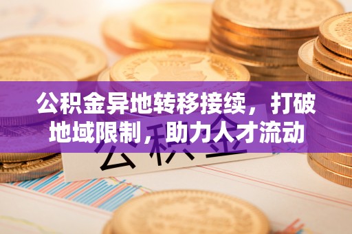 张家港公积金异地转移接续，打破地域限制，助力人才流动