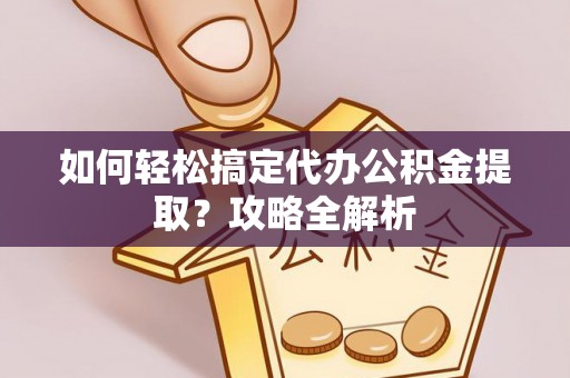 张家港如何轻松搞定代办公积金提取？攻略全解析