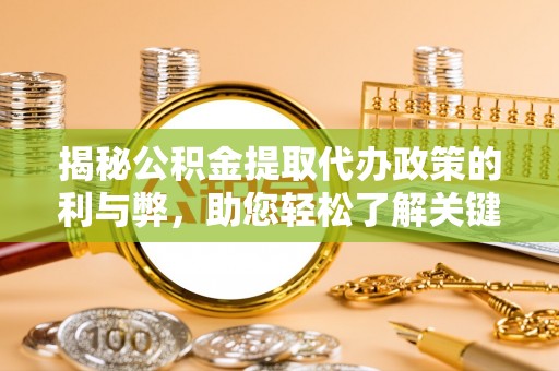 张家港揭秘公积金提取代办政策的利与弊，助您轻松了解关键要点