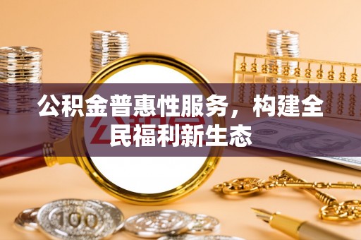 张家港公积金普惠性服务，构建全民福利新生态