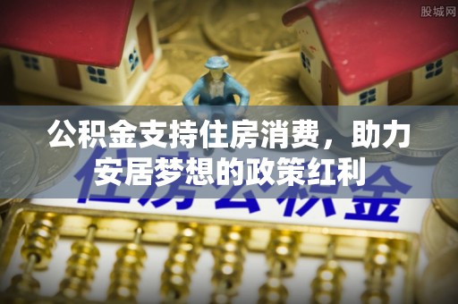 张家港公积金支持住房消费，助力安居梦想的政策红利