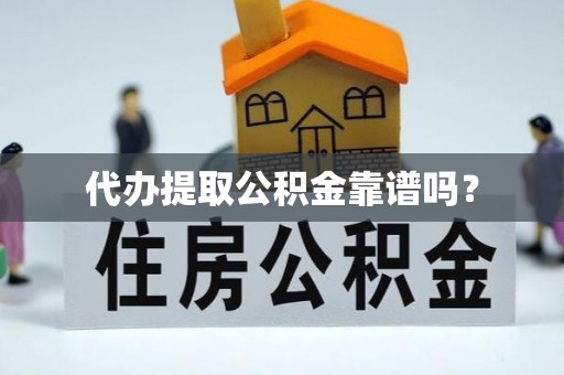 张家港代办提取公积金靠谱吗？