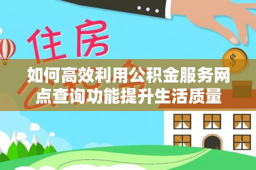 张家港如何高效利用公积金服务网点查询功能提升生活质量