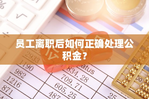 张家港员工离职后如何正确处理公积金？