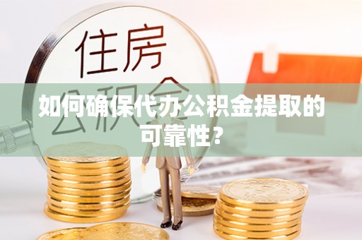 张家港如何确保代办公积金提取的可靠性？