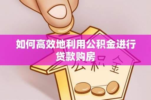 张家港如何高效地利用公积金进行贷款购房