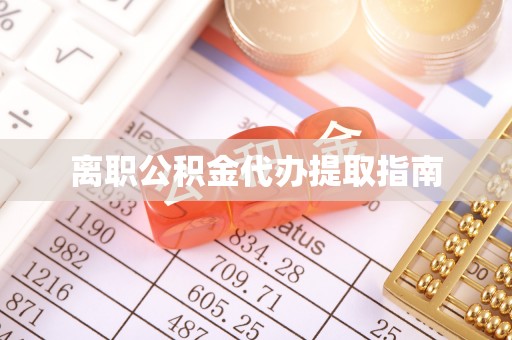 张家港离职公积金代办提取指南
